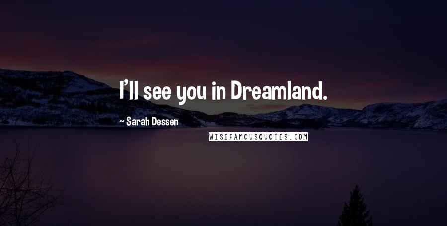 Sarah Dessen Quotes: I'll see you in Dreamland.