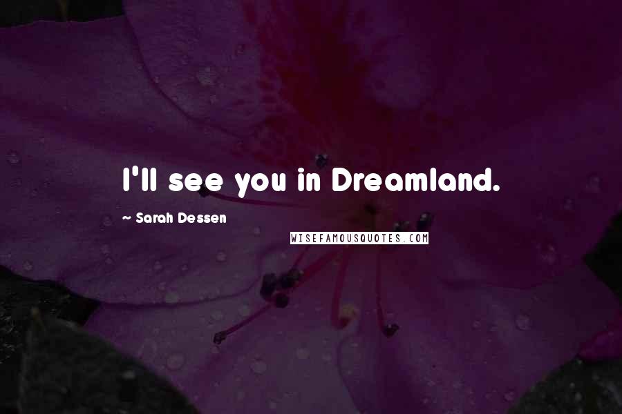 Sarah Dessen Quotes: I'll see you in Dreamland.