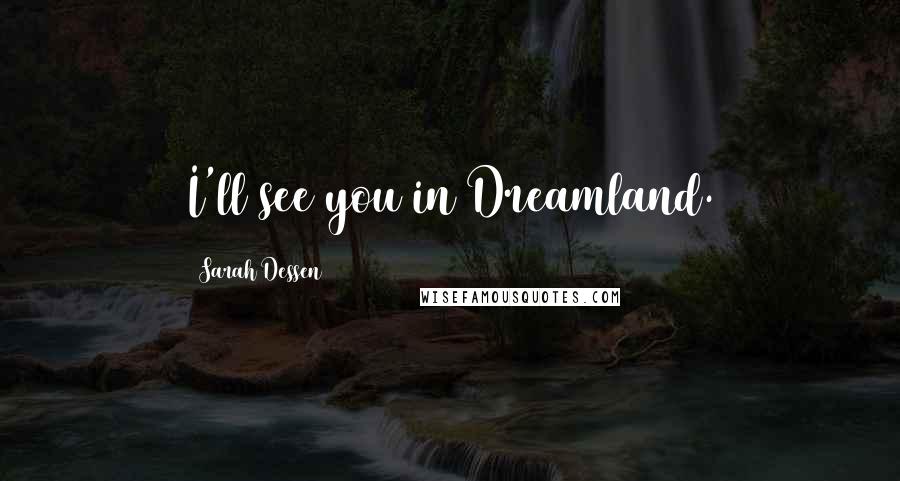 Sarah Dessen Quotes: I'll see you in Dreamland.