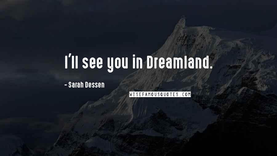 Sarah Dessen Quotes: I'll see you in Dreamland.