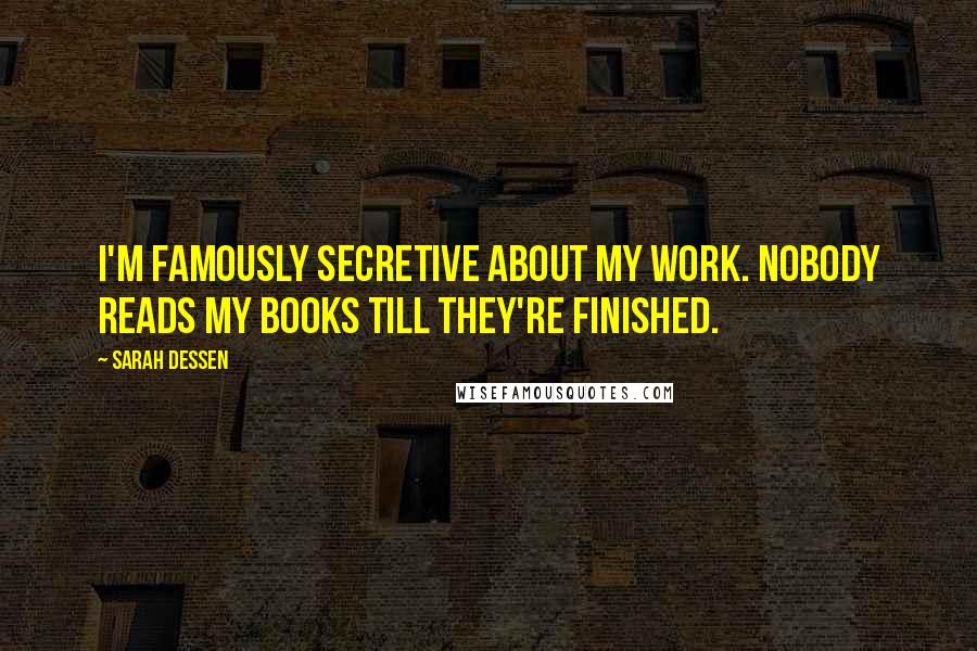 Sarah Dessen Quotes: I'm famously secretive about my work. Nobody reads my books till they're finished.