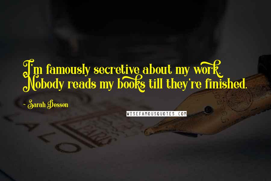 Sarah Dessen Quotes: I'm famously secretive about my work. Nobody reads my books till they're finished.