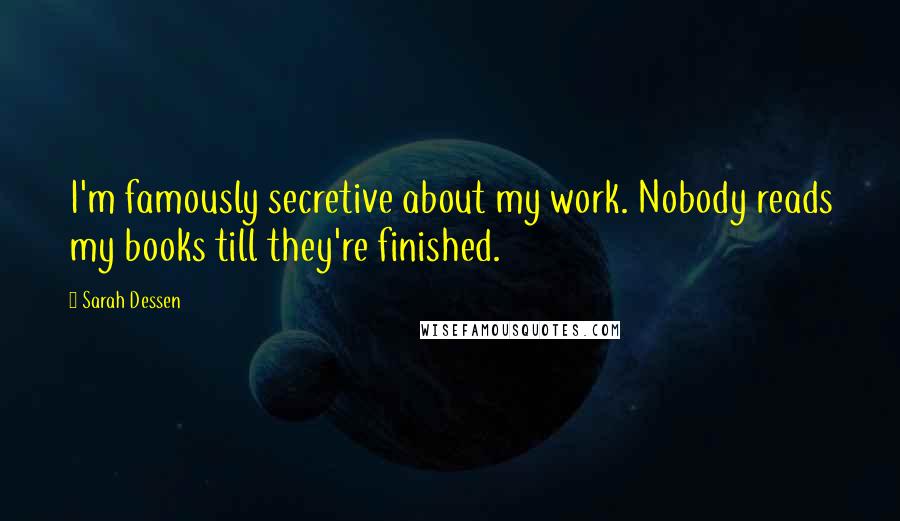 Sarah Dessen Quotes: I'm famously secretive about my work. Nobody reads my books till they're finished.