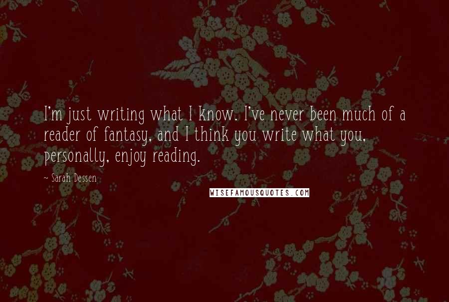 Sarah Dessen Quotes: I'm just writing what I know. I've never been much of a reader of fantasy, and I think you write what you, personally, enjoy reading.