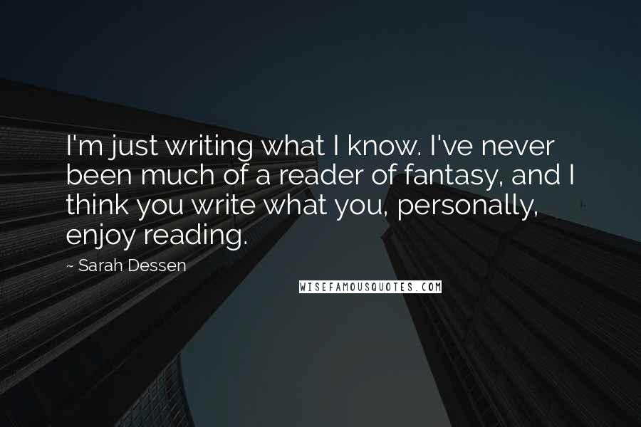 Sarah Dessen Quotes: I'm just writing what I know. I've never been much of a reader of fantasy, and I think you write what you, personally, enjoy reading.