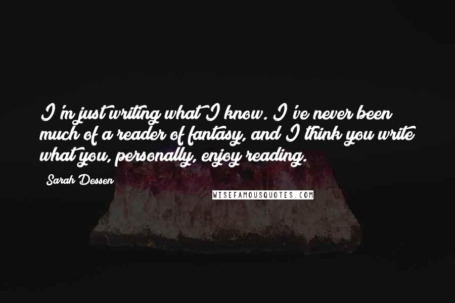 Sarah Dessen Quotes: I'm just writing what I know. I've never been much of a reader of fantasy, and I think you write what you, personally, enjoy reading.