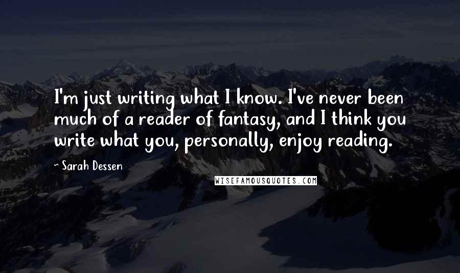 Sarah Dessen Quotes: I'm just writing what I know. I've never been much of a reader of fantasy, and I think you write what you, personally, enjoy reading.