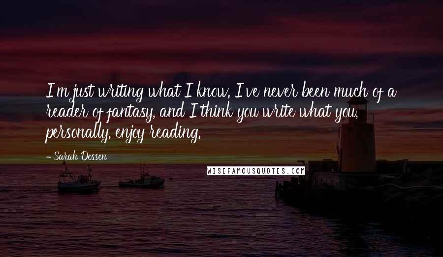 Sarah Dessen Quotes: I'm just writing what I know. I've never been much of a reader of fantasy, and I think you write what you, personally, enjoy reading.