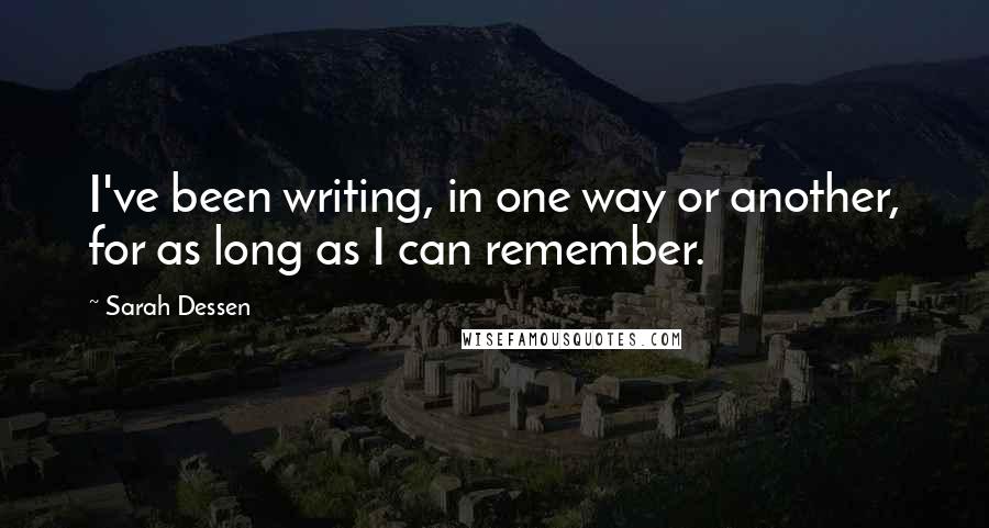 Sarah Dessen Quotes: I've been writing, in one way or another, for as long as I can remember.