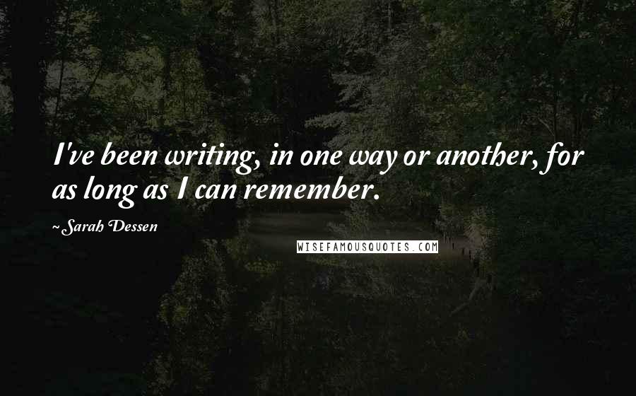 Sarah Dessen Quotes: I've been writing, in one way or another, for as long as I can remember.