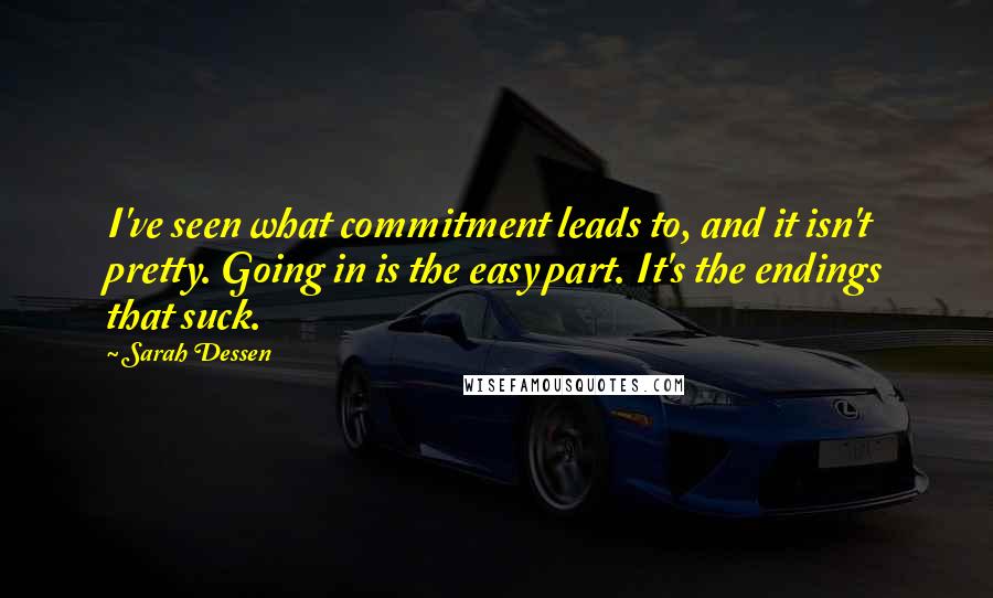 Sarah Dessen Quotes: I've seen what commitment leads to, and it isn't pretty. Going in is the easy part. It's the endings that suck.