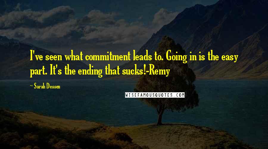 Sarah Dessen Quotes: I've seen what commitment leads to. Going in is the easy part. It's the ending that sucks!-Remy