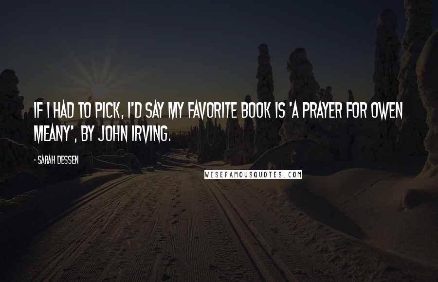 Sarah Dessen Quotes: If I had to pick, I'd say my favorite book is 'A Prayer For Owen Meany', by John Irving.