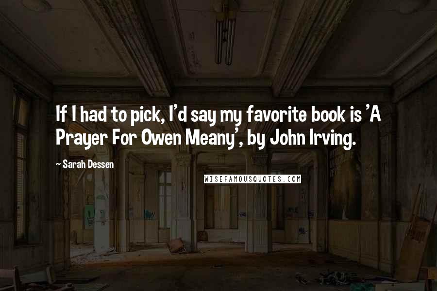 Sarah Dessen Quotes: If I had to pick, I'd say my favorite book is 'A Prayer For Owen Meany', by John Irving.