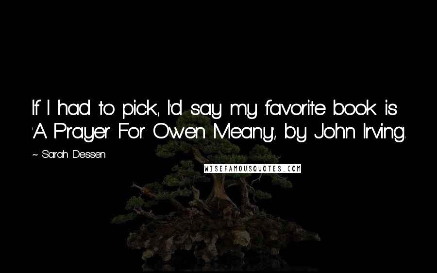 Sarah Dessen Quotes: If I had to pick, I'd say my favorite book is 'A Prayer For Owen Meany', by John Irving.