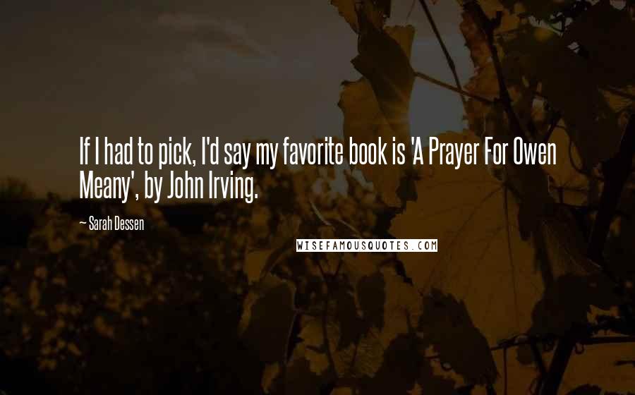 Sarah Dessen Quotes: If I had to pick, I'd say my favorite book is 'A Prayer For Owen Meany', by John Irving.