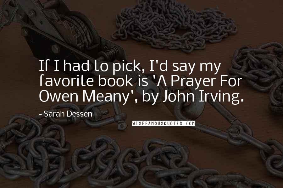 Sarah Dessen Quotes: If I had to pick, I'd say my favorite book is 'A Prayer For Owen Meany', by John Irving.