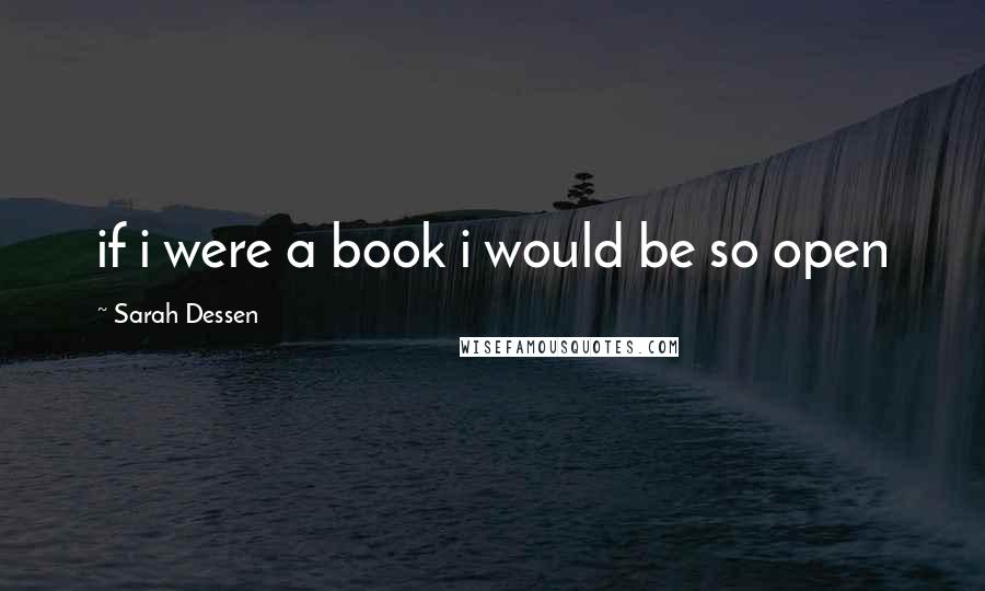 Sarah Dessen Quotes: if i were a book i would be so open