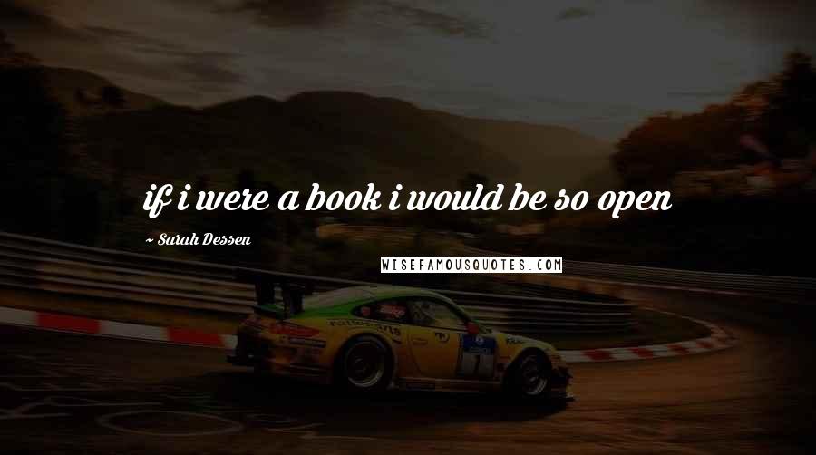 Sarah Dessen Quotes: if i were a book i would be so open