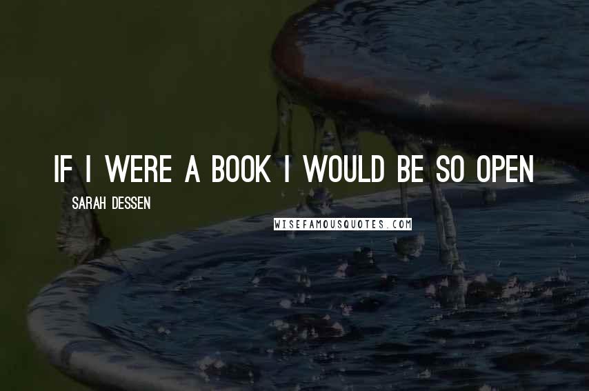 Sarah Dessen Quotes: if i were a book i would be so open