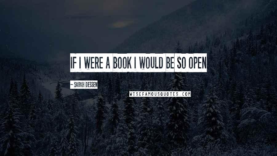 Sarah Dessen Quotes: if i were a book i would be so open