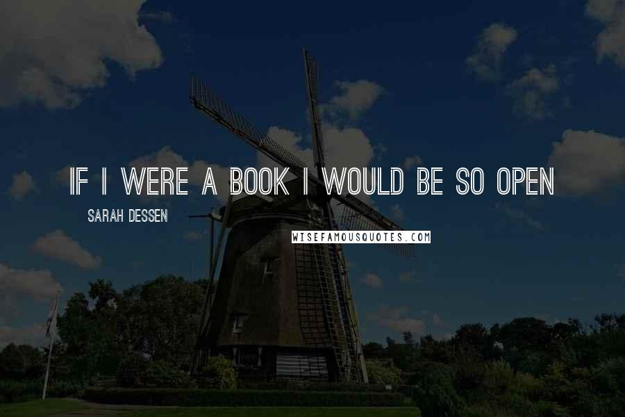 Sarah Dessen Quotes: if i were a book i would be so open