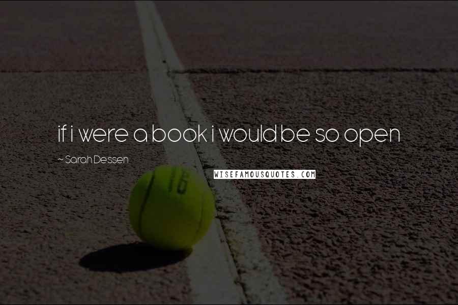 Sarah Dessen Quotes: if i were a book i would be so open