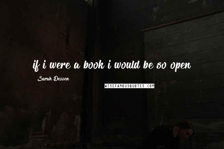Sarah Dessen Quotes: if i were a book i would be so open