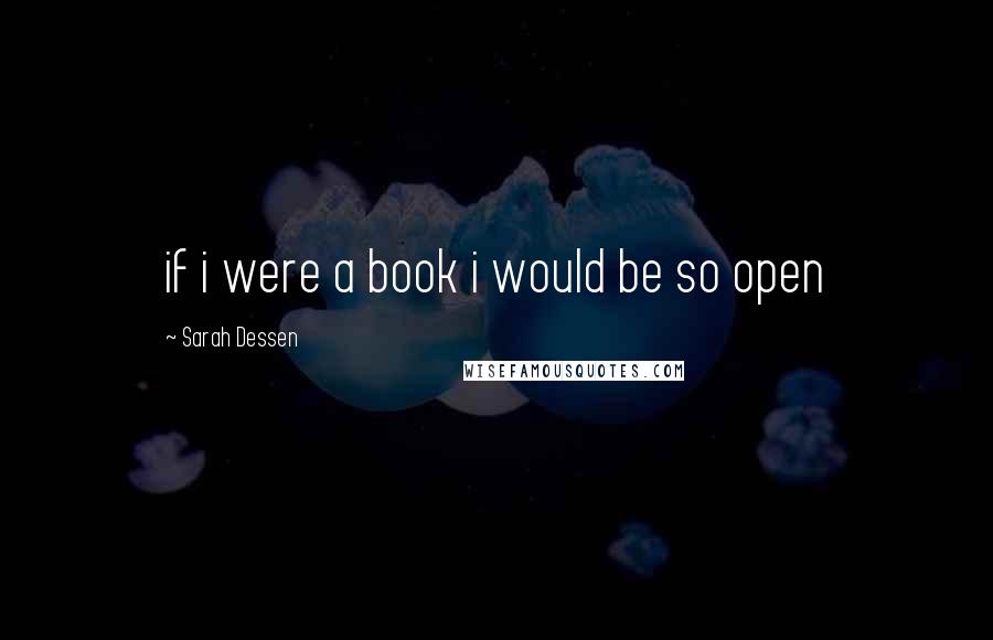 Sarah Dessen Quotes: if i were a book i would be so open