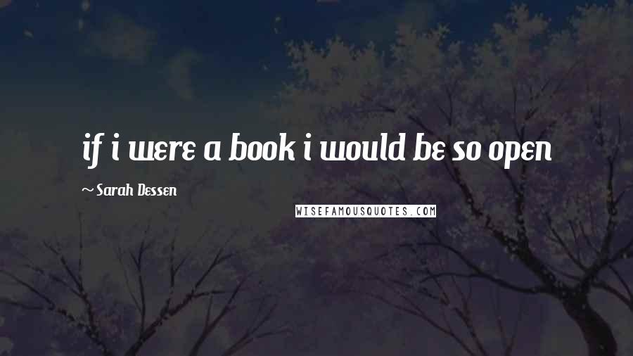 Sarah Dessen Quotes: if i were a book i would be so open