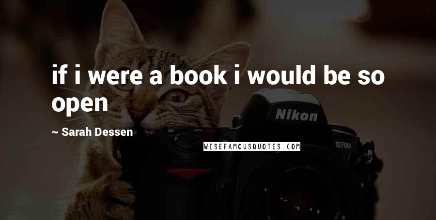 Sarah Dessen Quotes: if i were a book i would be so open