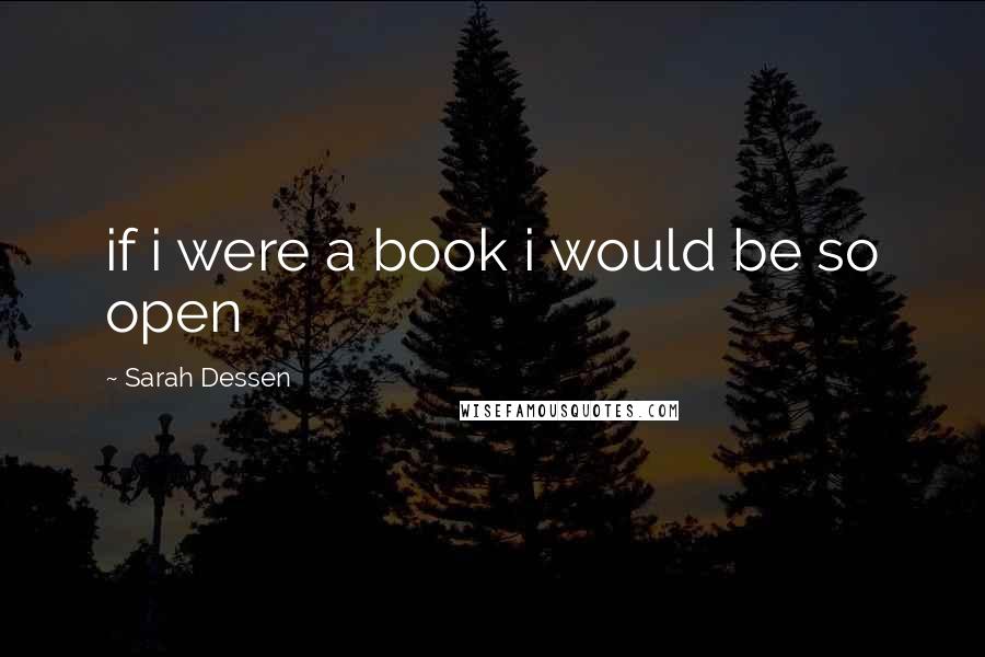 Sarah Dessen Quotes: if i were a book i would be so open