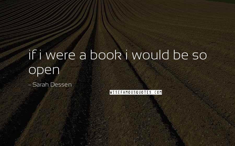 Sarah Dessen Quotes: if i were a book i would be so open