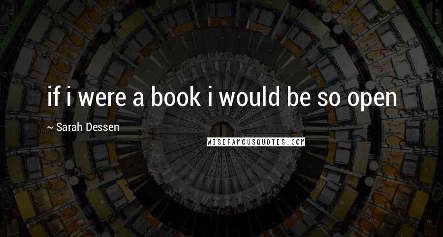 Sarah Dessen Quotes: if i were a book i would be so open