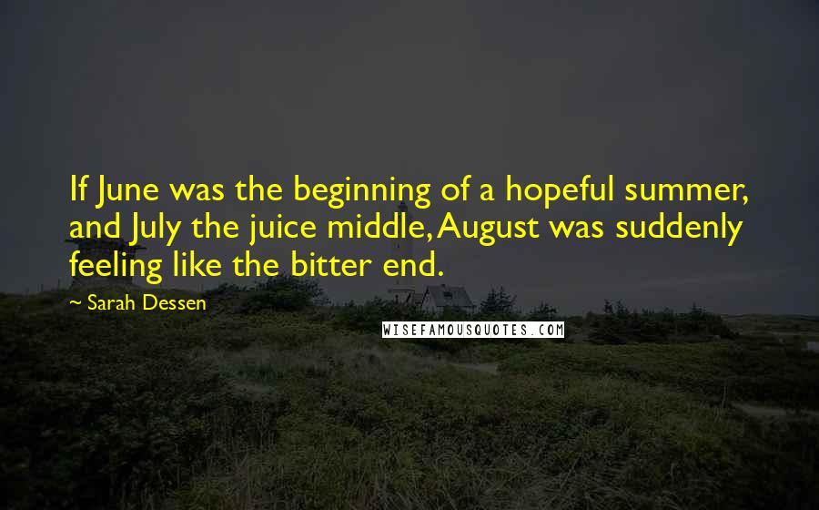 Sarah Dessen Quotes: If June was the beginning of a hopeful summer, and July the juice middle, August was suddenly feeling like the bitter end.