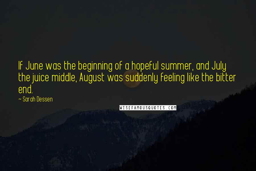 Sarah Dessen Quotes: If June was the beginning of a hopeful summer, and July the juice middle, August was suddenly feeling like the bitter end.