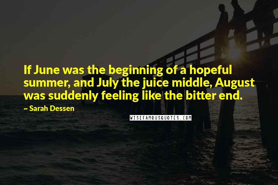 Sarah Dessen Quotes: If June was the beginning of a hopeful summer, and July the juice middle, August was suddenly feeling like the bitter end.