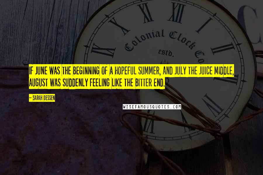 Sarah Dessen Quotes: If June was the beginning of a hopeful summer, and July the juice middle, August was suddenly feeling like the bitter end.