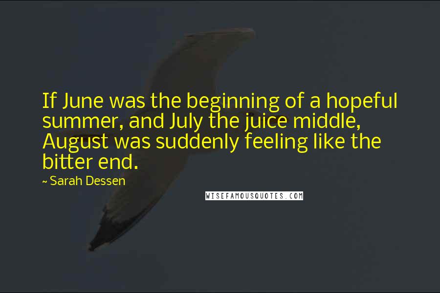 Sarah Dessen Quotes: If June was the beginning of a hopeful summer, and July the juice middle, August was suddenly feeling like the bitter end.