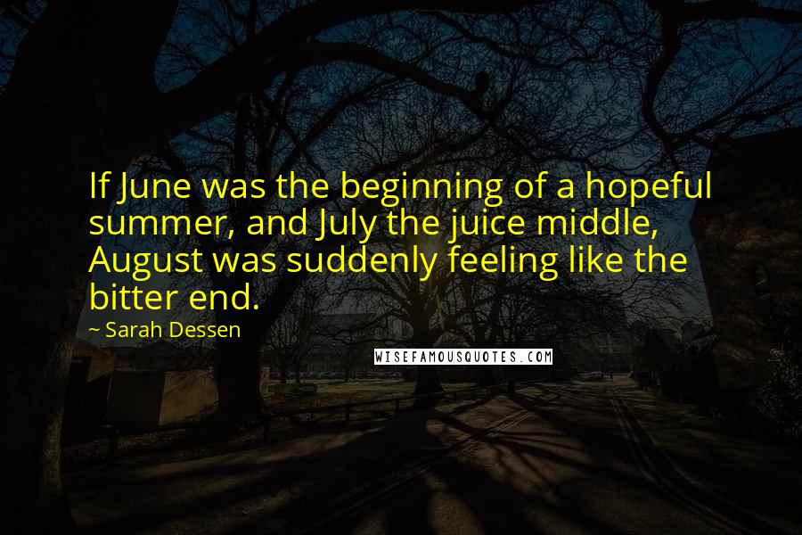 Sarah Dessen Quotes: If June was the beginning of a hopeful summer, and July the juice middle, August was suddenly feeling like the bitter end.