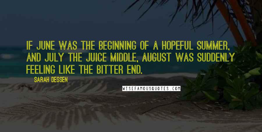 Sarah Dessen Quotes: If June was the beginning of a hopeful summer, and July the juice middle, August was suddenly feeling like the bitter end.