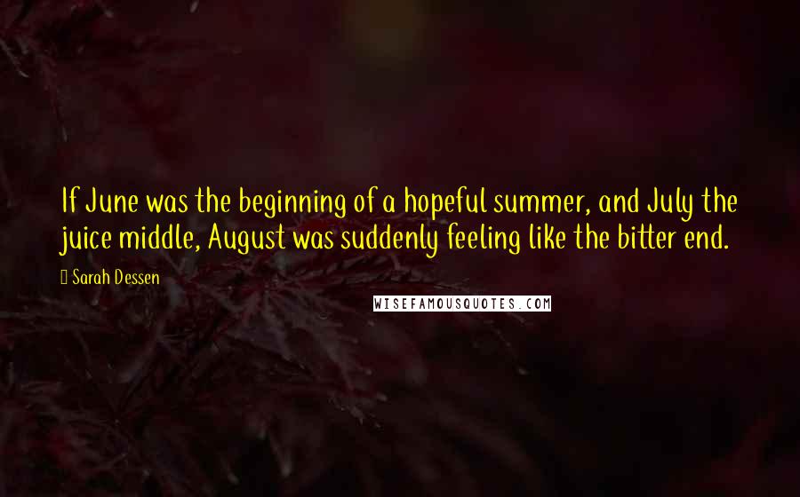 Sarah Dessen Quotes: If June was the beginning of a hopeful summer, and July the juice middle, August was suddenly feeling like the bitter end.