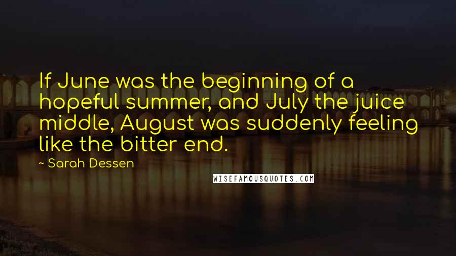 Sarah Dessen Quotes: If June was the beginning of a hopeful summer, and July the juice middle, August was suddenly feeling like the bitter end.