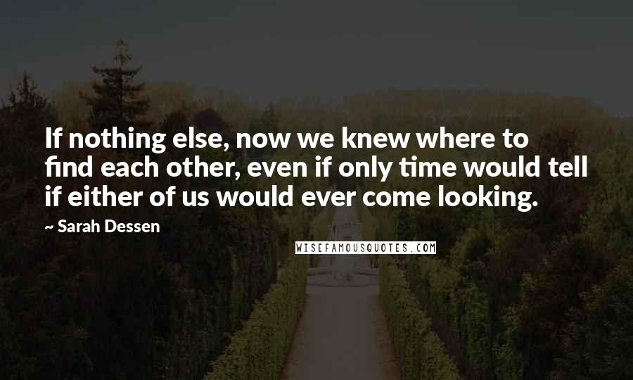 Sarah Dessen Quotes: If nothing else, now we knew where to find each other, even if only time would tell if either of us would ever come looking.