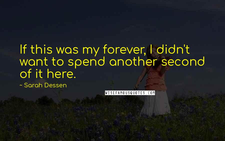 Sarah Dessen Quotes: If this was my forever, I didn't want to spend another second of it here.