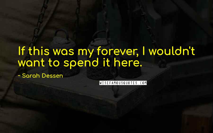 Sarah Dessen Quotes: If this was my forever, I wouldn't want to spend it here.