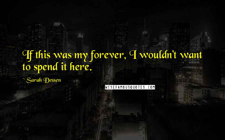 Sarah Dessen Quotes: If this was my forever, I wouldn't want to spend it here.