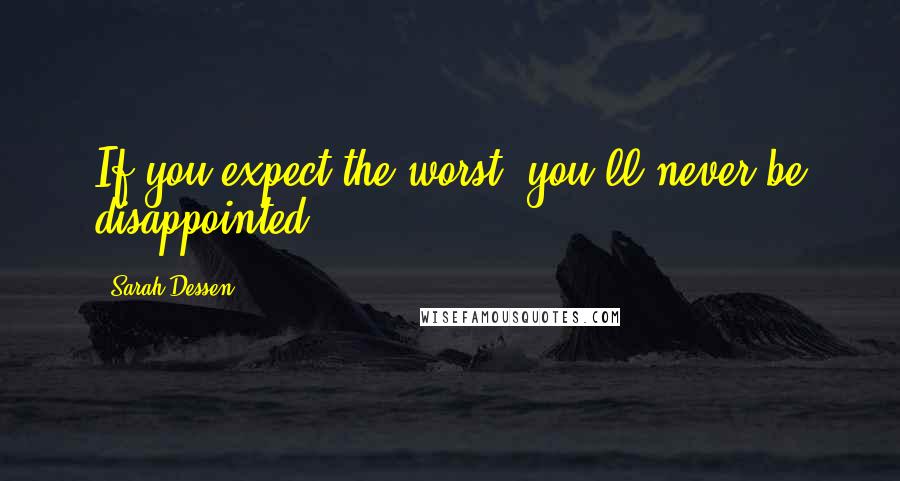 Sarah Dessen Quotes: If you expect the worst, you'll never be disappointed.