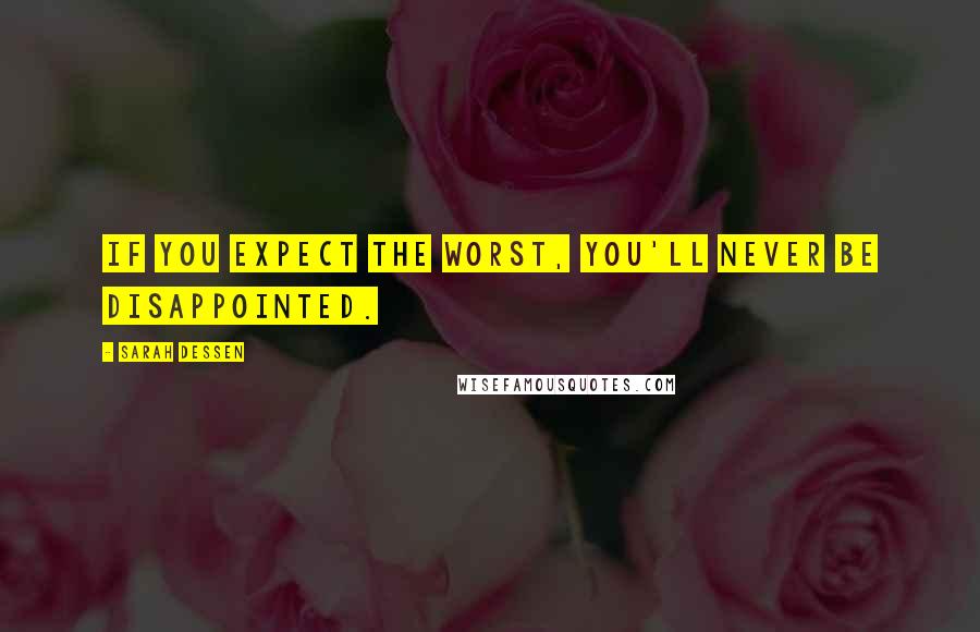 Sarah Dessen Quotes: If you expect the worst, you'll never be disappointed.