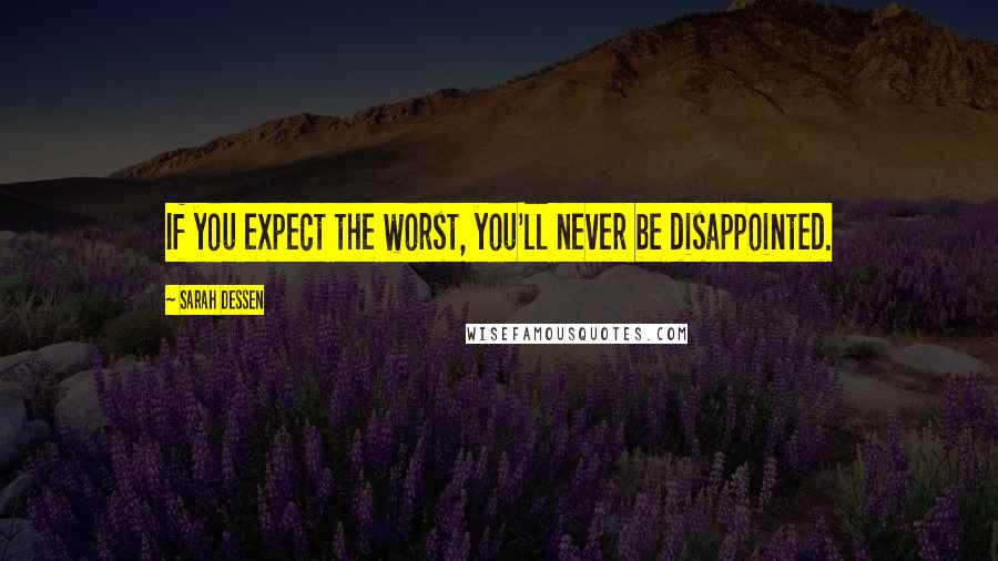 Sarah Dessen Quotes: If you expect the worst, you'll never be disappointed.